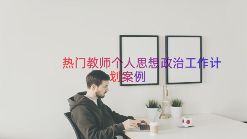 热门教师个人思想政治工作计划（案例14篇）