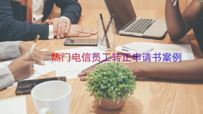 热门电信员工转正申请书（案例17篇）