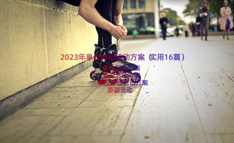 2023年单位游园活动方案（实用16篇）