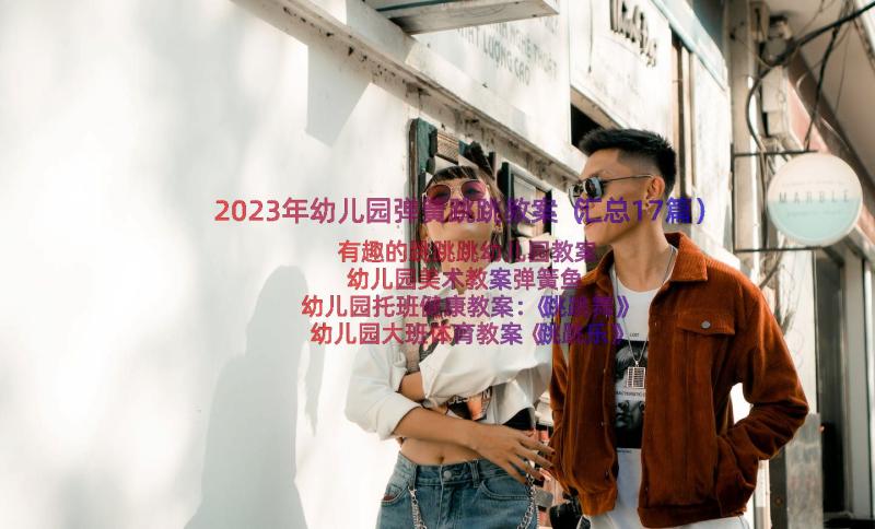 2023年幼儿园弹簧跳跳教案（汇总17篇）