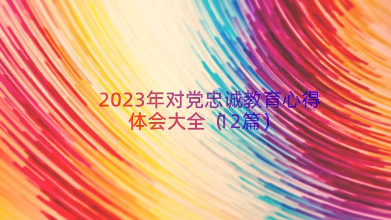 2023年对党忠诚教育心得体会大全（12篇）