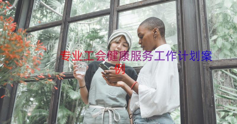 专业工会健康服务工作计划（案例15篇）