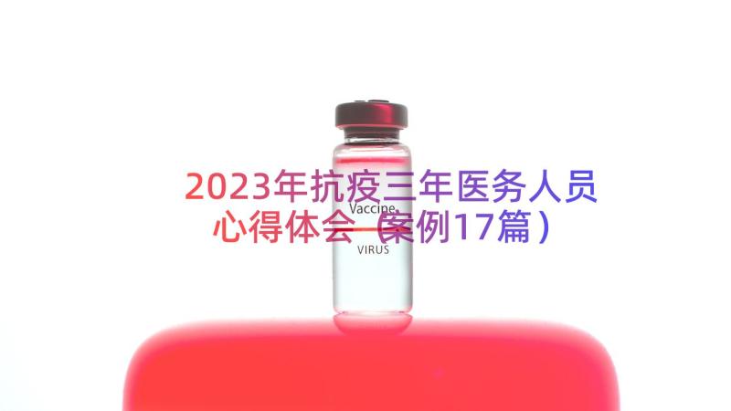 2023年抗疫三年医务人员心得体会（案例17篇）