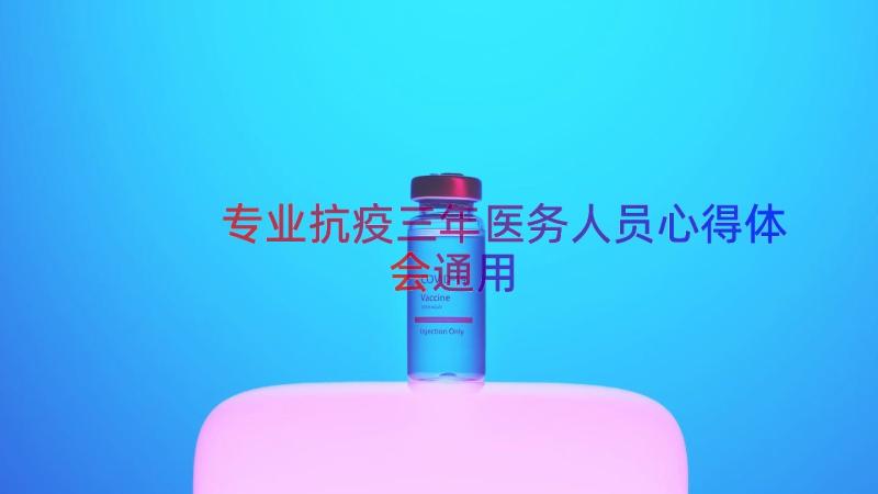 专业抗疫三年医务人员心得体会（通用12篇）