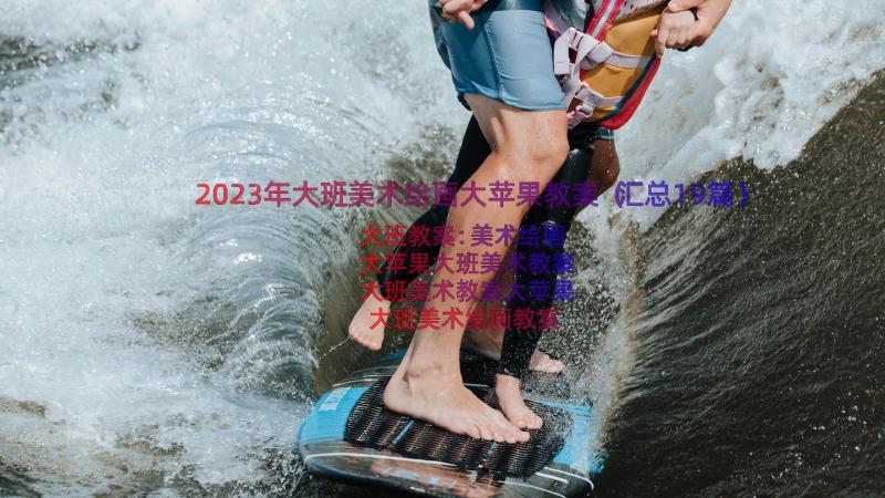 2023年大班美术绘画大苹果教案（汇总19篇）