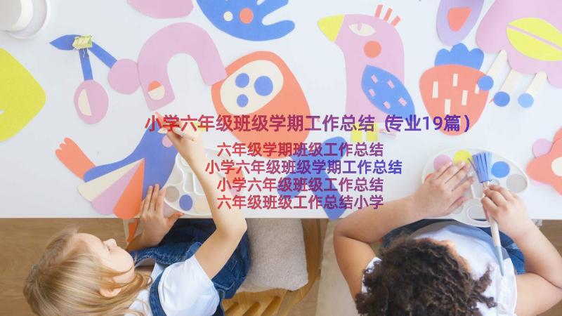 小学六年级班级学期工作总结（专业19篇）