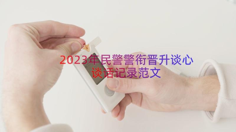 2023年民警警衔晋升谈心谈话记录范文（17篇）