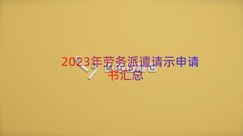 2023年劳务派遣请示申请书（汇总19篇）