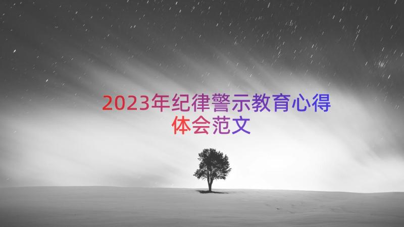 2023年纪律警示教育心得体会范文