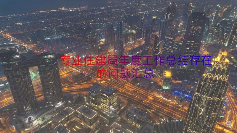 专业住建局年度工作总结存在的问题（汇总13篇）