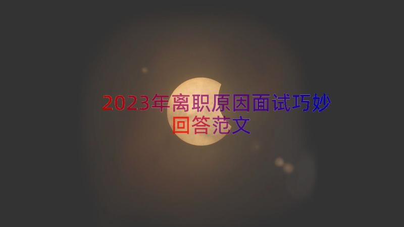 2023年离职原因面试巧妙回答范文（13篇）