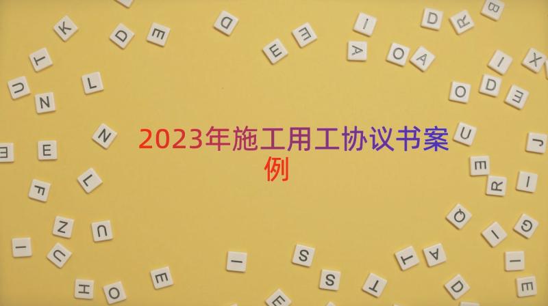 2023年施工用工协议书（案例16篇）