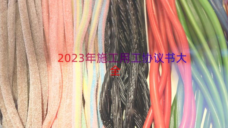 2023年施工用工协议书大全（15篇）