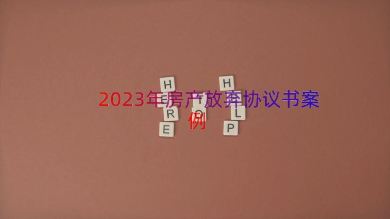 2023年房产放弃协议书（案例14篇）