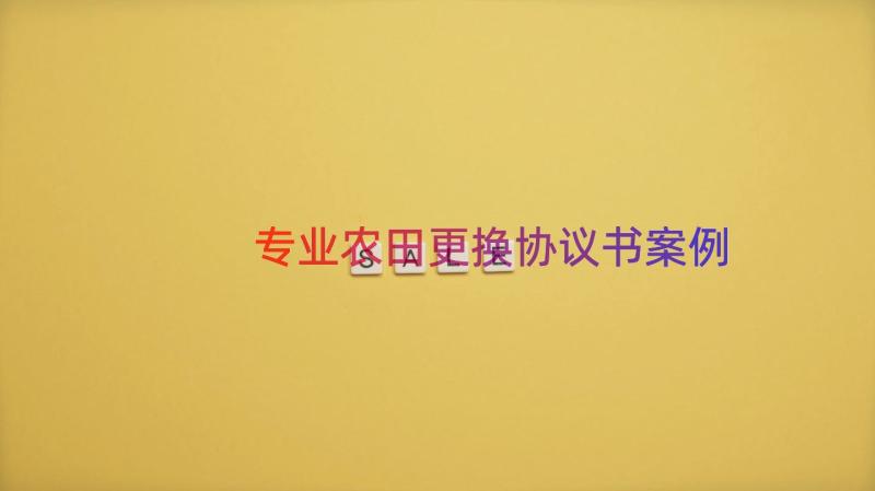 专业农田更换协议书（案例18篇）