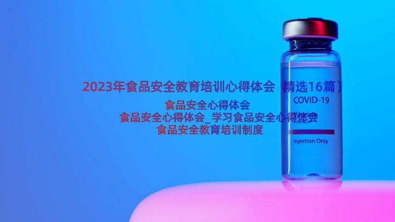 2023年食品安全教育培训心得体会（精选16篇）