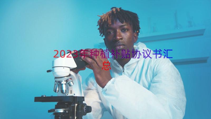 2023年种植补贴协议书（汇总14篇）