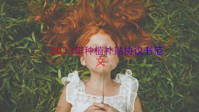 2023年种植补贴协议书范文（13篇）