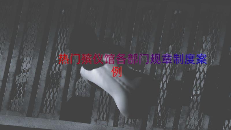 热门殡仪馆各部门规章制度（案例18篇）