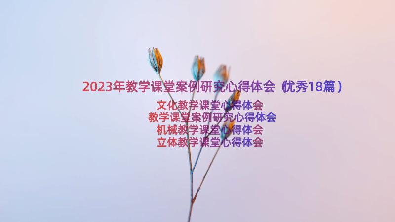 2023年教学课堂案例研究心得体会（优秀18篇）