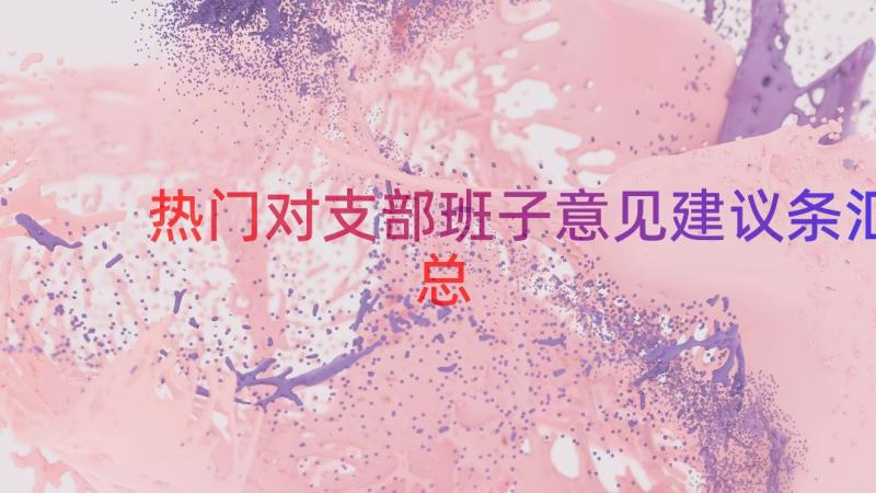 热门对支部班子意见建议条（汇总12篇）