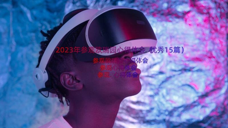 2023年参观欧瑞园心得体会（优秀15篇）