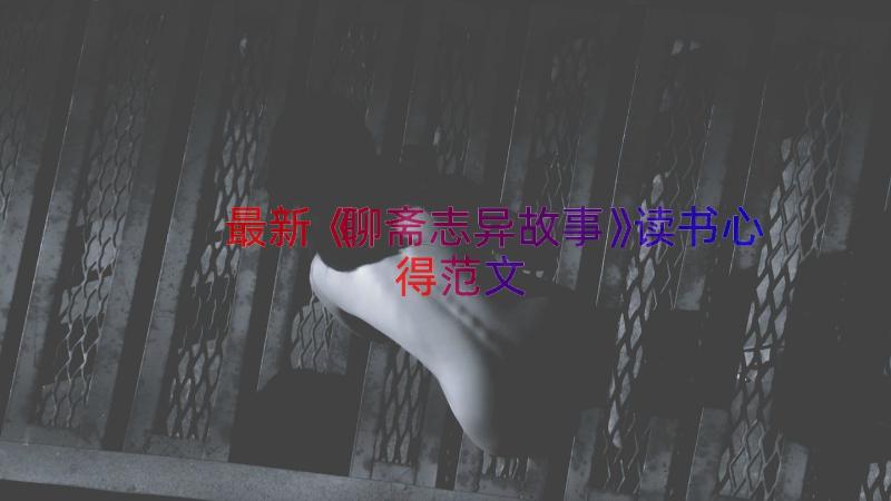 最新《聊斋志异故事》读书心得范文（14篇）