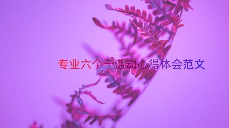 专业六个一活动心得体会范文（12篇）