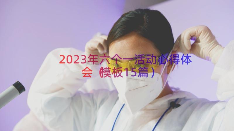 2023年六个一活动心得体会（模板15篇）