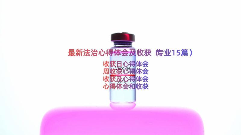 最新法治心得体会及收获（专业15篇）