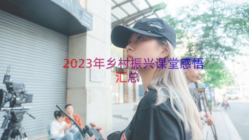 2023年乡村振兴课堂感悟（汇总19篇）