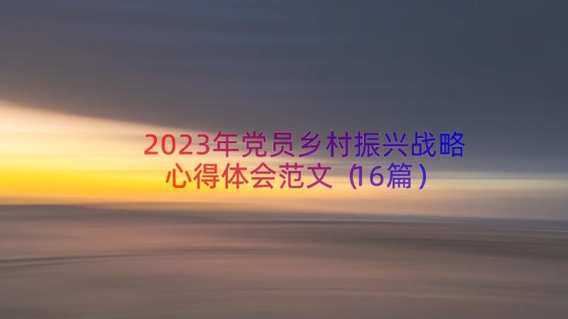 2023年党员乡村振兴战略心得体会范文（16篇）