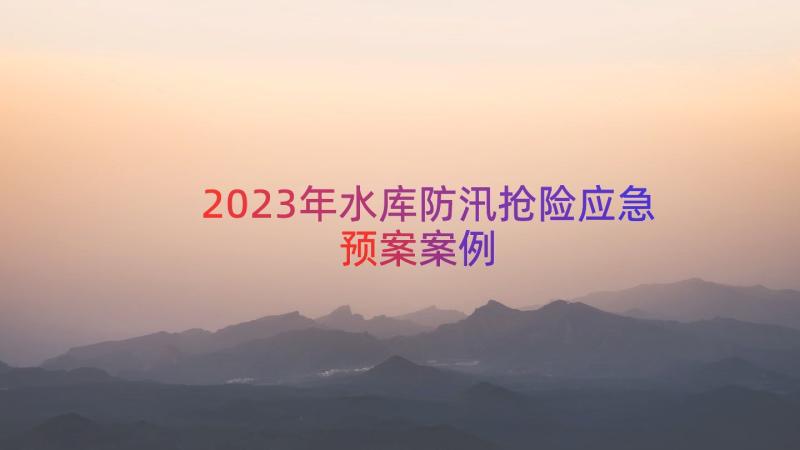 2023年水库防汛抢险应急预案（案例13篇）