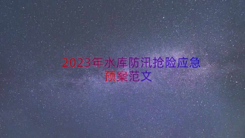 2023年水库防汛抢险应急预案范文（21篇）