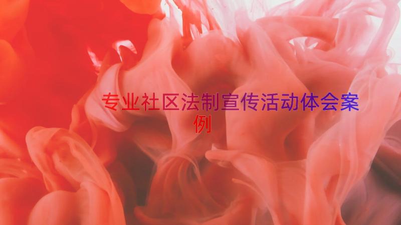 专业社区法制宣传活动体会（案例17篇）