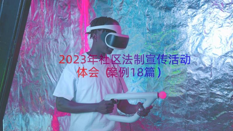 2023年社区法制宣传活动体会（案例18篇）