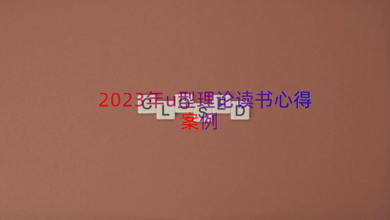 2023年u型理论读书心得（案例14篇）