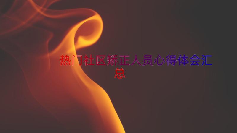 热门社区矫正人员心得体会（汇总13篇）