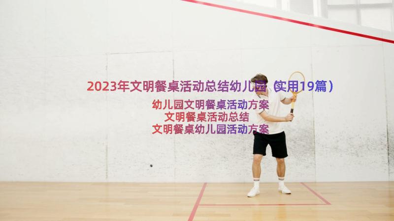 2023年文明餐桌活动总结幼儿园（实用19篇）