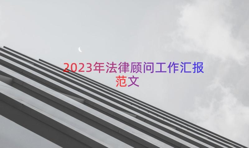 2023年法律顾问工作汇报范文（13篇）