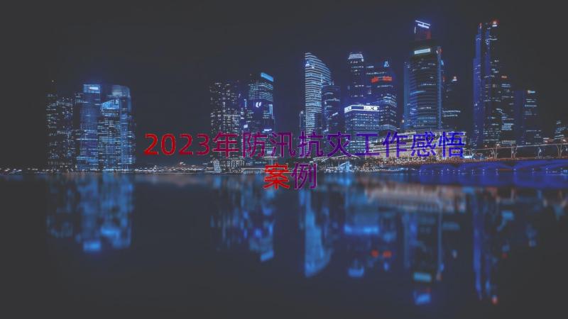 2023年防汛抗灾工作感悟（案例16篇）