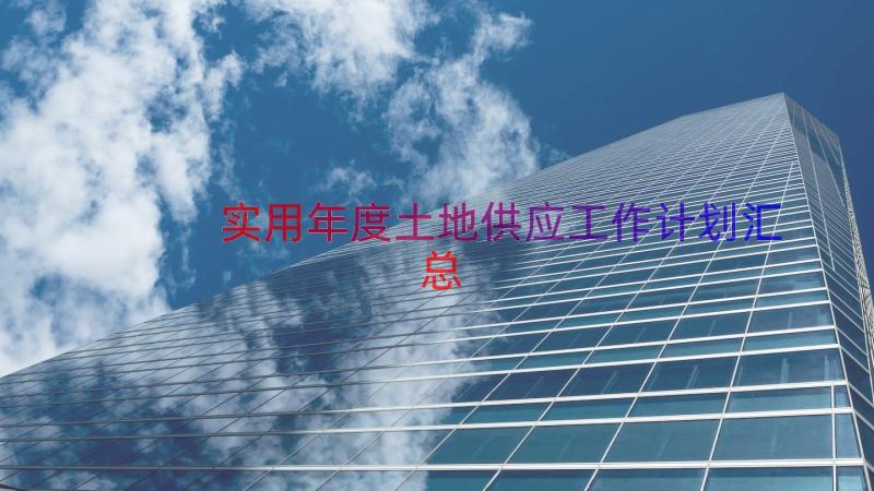 实用年度土地供应工作计划（汇总14篇）