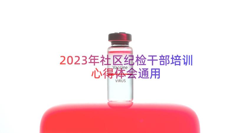 2023年社区纪检干部培训心得体会（通用18篇）