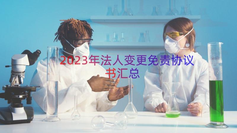 2023年法人变更免责协议书（汇总12篇）