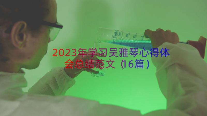 2023年学习吴雅琴心得体会总结范文（16篇）