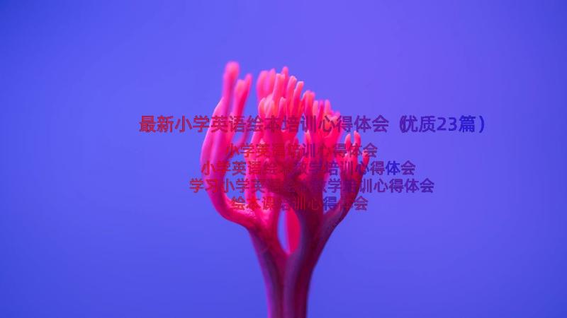 最新小学英语绘本培训心得体会（优质23篇）