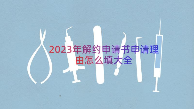 2023年解约申请书申请理由怎么填大全（16篇）