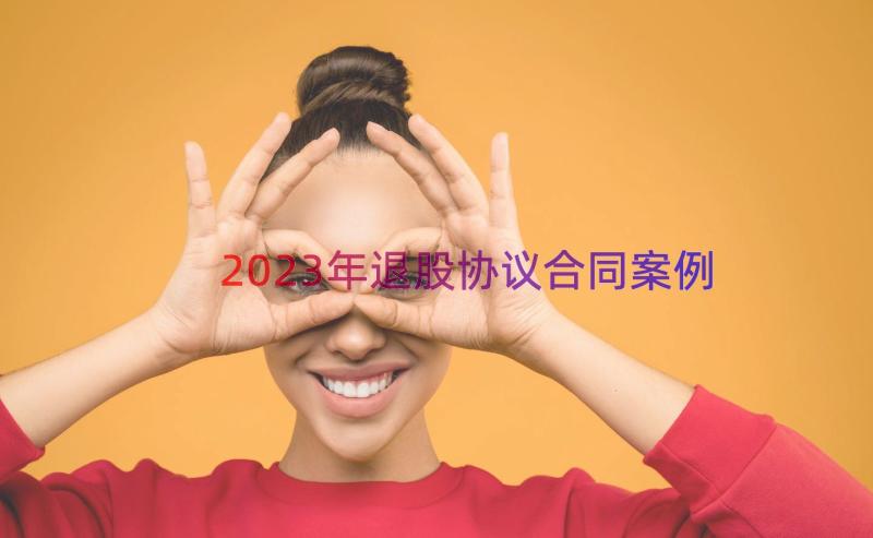 2023年退股协议合同（案例18篇）