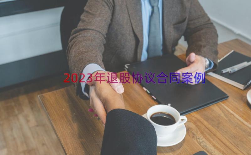 2023年退股协议合同（案例16篇）