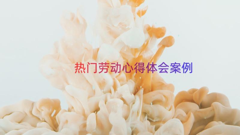 热门劳动心得体会（案例19篇）